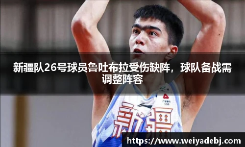 新疆队26号球员鲁吐布拉受伤缺阵，球队备战需调整阵容