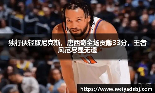 独行侠轻取尼克斯，唐西奇全场贡献33分，王者风范尽显无遗