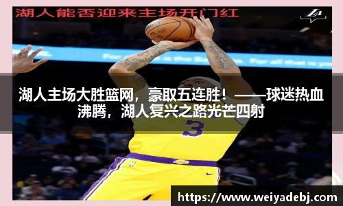 湖人主场大胜篮网，豪取五连胜！——球迷热血沸腾，湖人复兴之路光芒四射