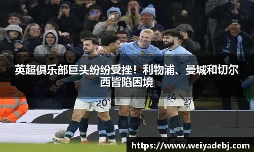 英超俱乐部巨头纷纷受挫！利物浦、曼城和切尔西皆陷困境