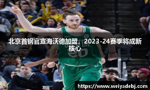 北京首钢官宣海沃德加盟，2023-24赛季将成新核心