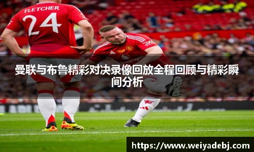 曼联与布鲁精彩对决录像回放全程回顾与精彩瞬间分析