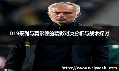 019采列与莫尔德的精彩对决分析与战术探讨