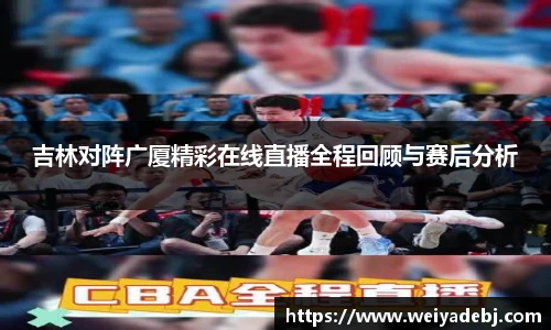 吉林对阵广厦精彩在线直播全程回顾与赛后分析