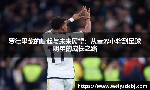 罗德里戈的崛起与未来展望：从青涩小将到足球明星的成长之路