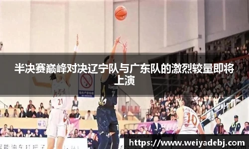 半决赛巅峰对决辽宁队与广东队的激烈较量即将上演