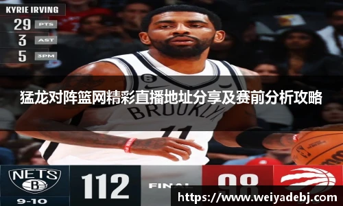 猛龙对阵篮网精彩直播地址分享及赛前分析攻略