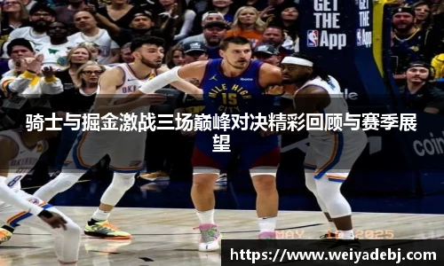 骑士与掘金激战三场巅峰对决精彩回顾与赛季展望