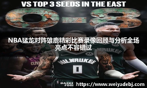NBA猛龙对阵雄鹿精彩比赛录像回顾与分析全场亮点不容错过