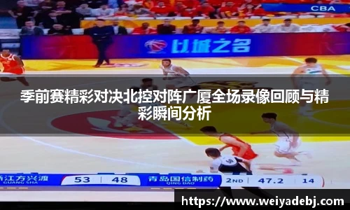 季前赛精彩对决北控对阵广厦全场录像回顾与精彩瞬间分析