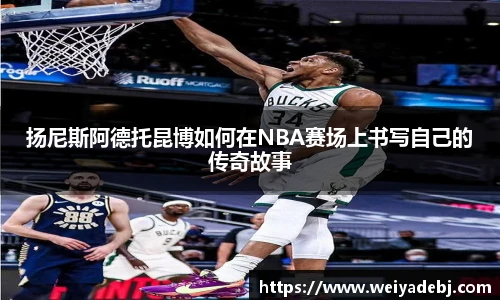 扬尼斯阿德托昆博如何在NBA赛场上书写自己的传奇故事