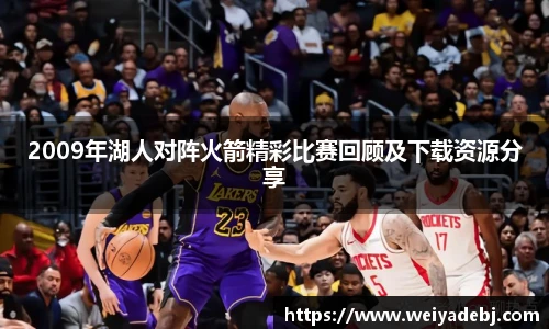 2009年湖人对阵火箭精彩比赛回顾及下载资源分享