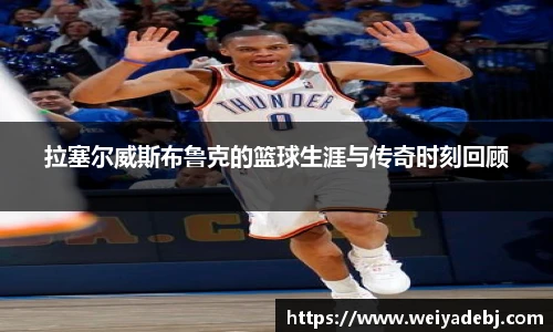 拉塞尔威斯布鲁克的篮球生涯与传奇时刻回顾