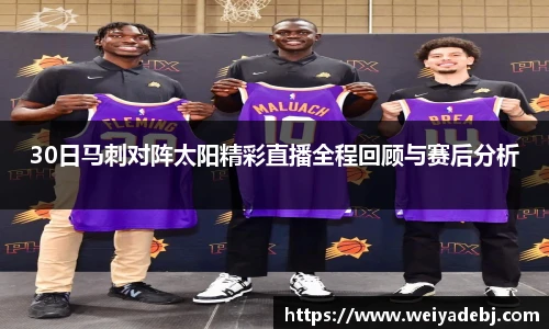 30日马刺对阵太阳精彩直播全程回顾与赛后分析
