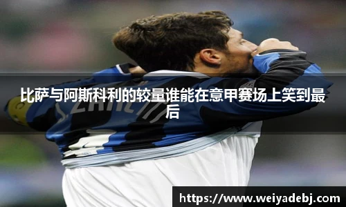 比萨与阿斯科利的较量谁能在意甲赛场上笑到最后