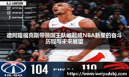 德阿隆福克斯带领国王队崛起成NBA新星的奋斗历程与未来展望