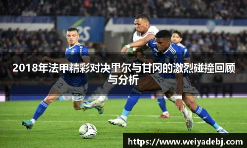 2018年法甲精彩对决里尔与甘冈的激烈碰撞回顾与分析